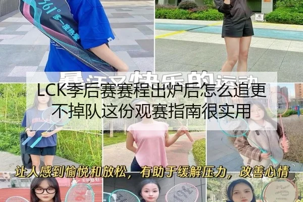 LCK季后赛赛程出炉后怎么追更不掉队这份观赛指南很实用