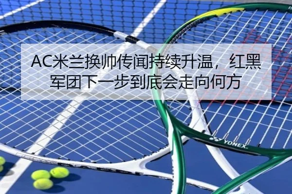 AC米兰换帅传闻持续升温，红黑军团下一步到底会走向何方